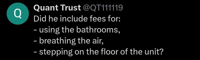 Q Quant Trust @QT111119 Did he include fees for: - using the bathrooms, - breathing the air, - stepping on the floor of the unit?