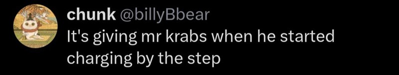 chunk @billyBbear It's giving mr krabs when he started charging by the step
