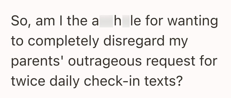 So, am I the a hle for wanting to completely disregard my parents' outrageous request for twice daily check-in texts?