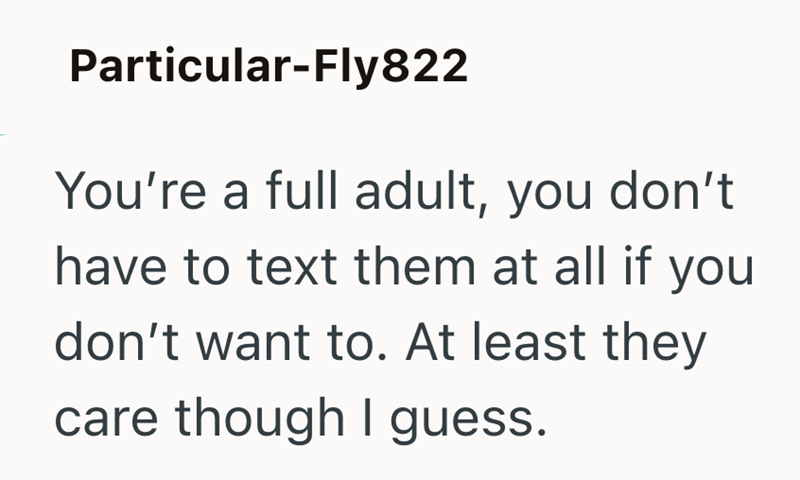 Particular-Fly822 You're a full adult, you don't have to text them at all if you don't want to. At least they care though I guess.