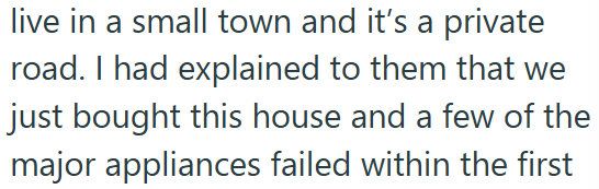live in a small town and it's a private road. I had explained to them that we just bought this house and a few of the major appliances failed within the first