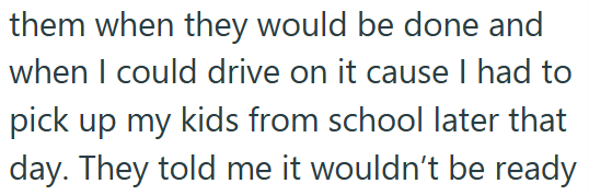 them when they would be done and when I could drive on it cause I had to pick up my kids from school later that day. They told me it wouldn't be ready