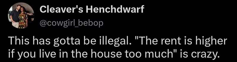 Cleaver's Henchdwarf @cowgirl_bebop This has gotta be illegal. "The rent is higher if you live in the house too much" is crazy.
