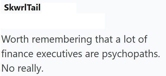 SkwrlTail Worth remembering that a lot of finance executives are psychopaths. No really.