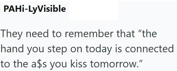 PAHi-LyVisible They need to remember that "the hand you step on today is connected to the a$s you kiss tomorrow."