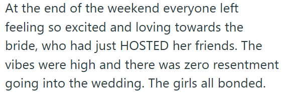 At the end of the weekend everyone left feeling so excited and loving towards the bride, who had just HOSTED her friends. The vibes were high and there was zero resentment going into the wedding. The girls all bonded.