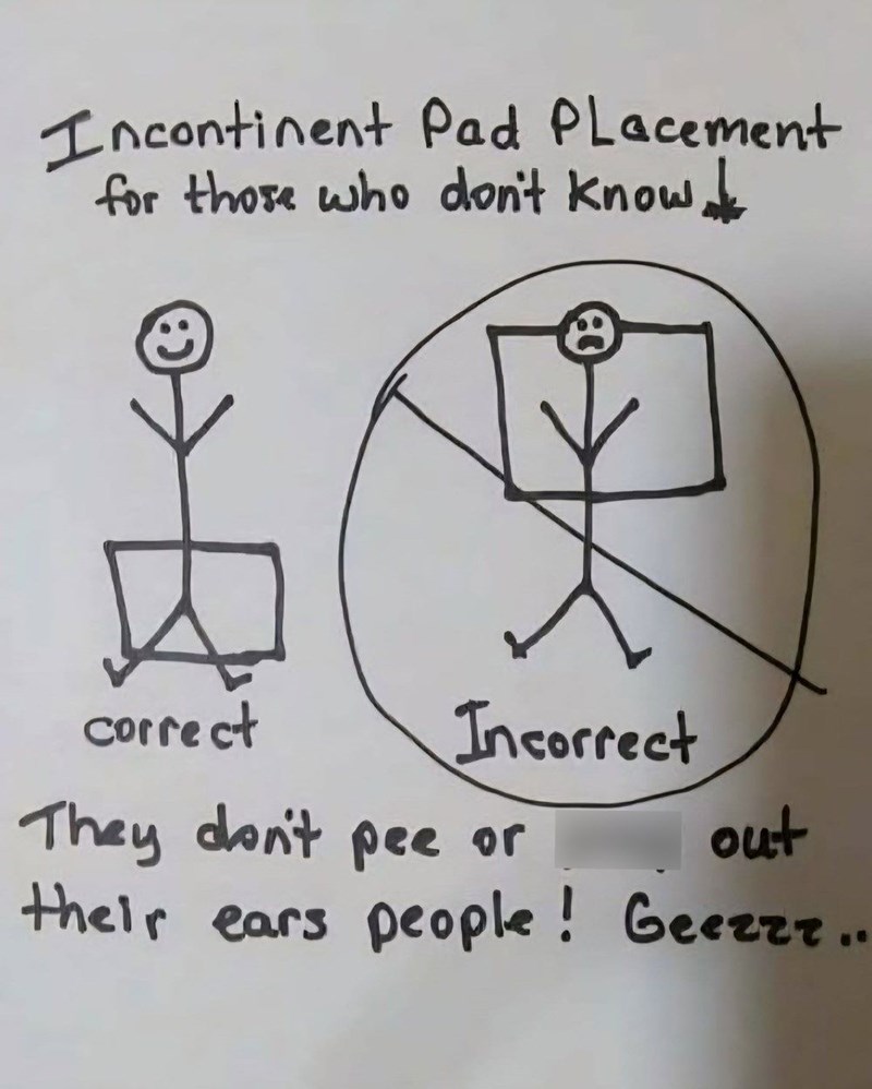 Incontinent Pad Placement for those who don't know correct Incorrect They don't pee or out their ears people! Geezzz..