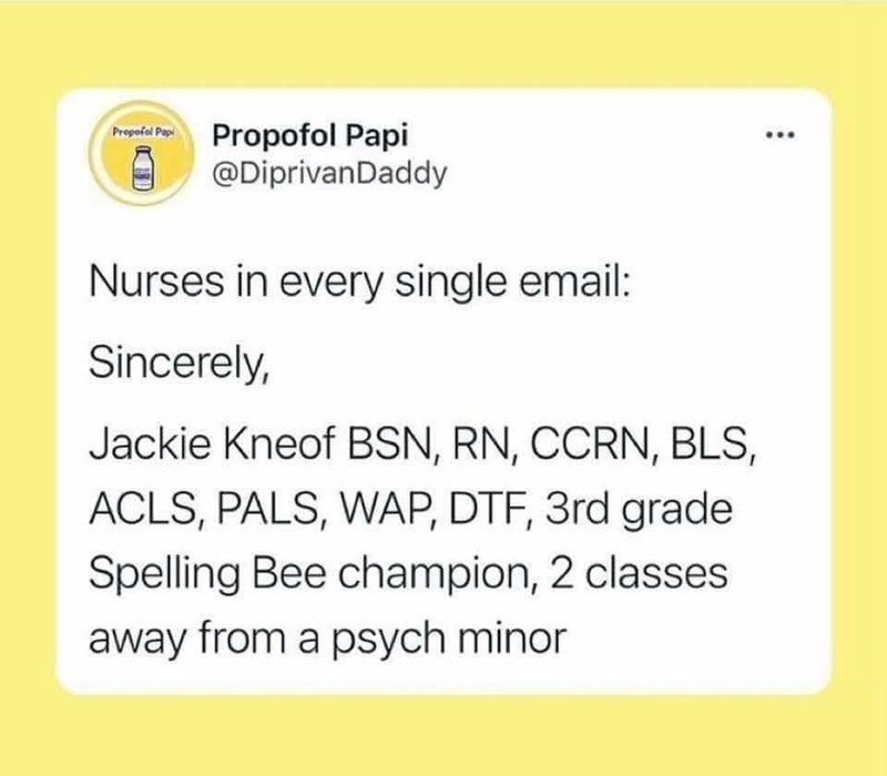 Propofol Pap Propofol Papi @DiprivanDaddy Nurses in every single email: Sincerely, Jackie Kneof BSN, RN, CCRN, BLS, ACLS, PALS, WAP, DTF, 3rd grade Spelling Bee champion, 2 classes away from a psych minor