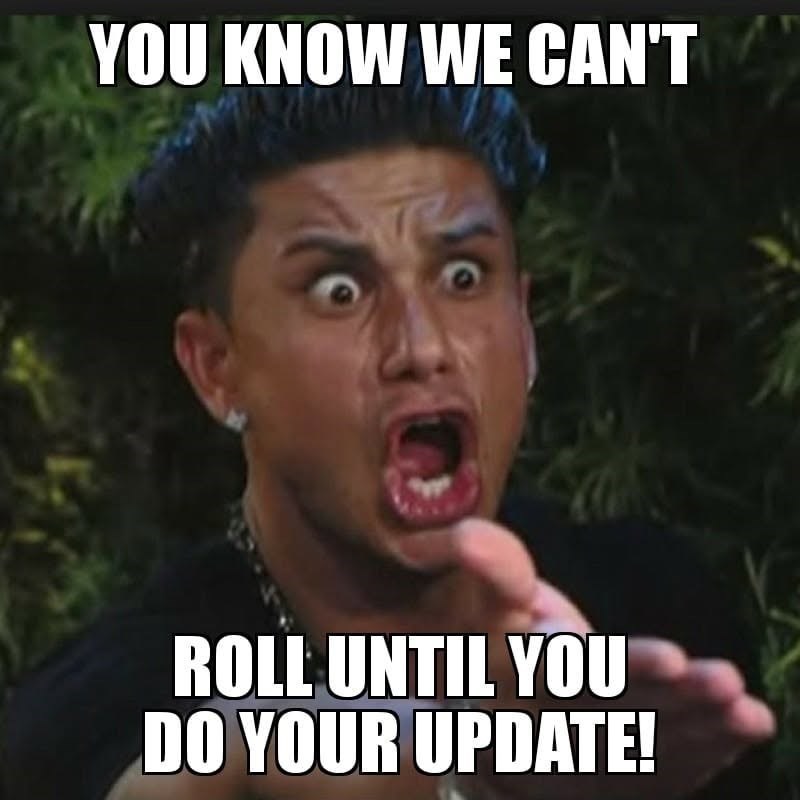 YOU KNOW WE CAN'T ROLL UNTIL YOU DO YOUR UPDATE!