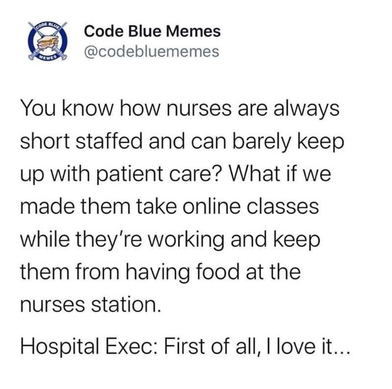 CODE BLU MEMES Code Blue Memes @codebluememes You know how nurses are always short staffed and can barely keep up with patient care? What if we made them take online classes while they're working and keep them from having food at the nurses station. Hospital Exec: First of all, I love it....