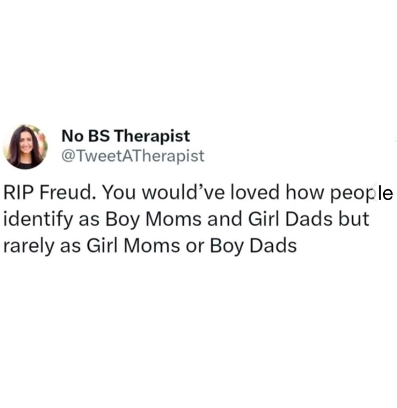 No BS Therapist @TweetATherapist RIP Freud. You would've loved how people. identify as Boy Moms and Girl Dads but rarely as Girl Moms or Boy Dads