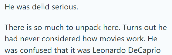 He was de id serious. There is so much to unpack here. Turns out he had never considered how movies work. He was confused that it was Leonardo DeCaprio