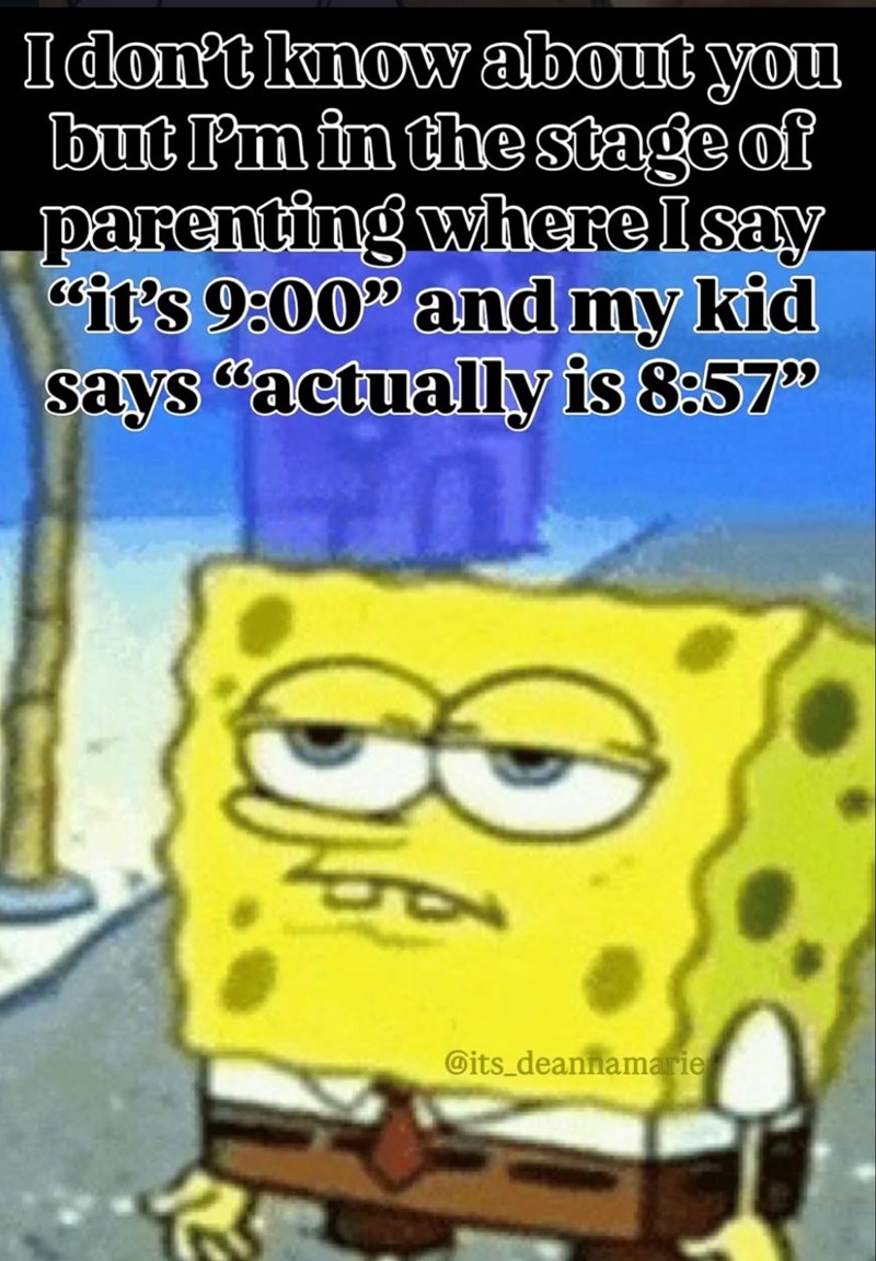I don't know about you but I'm in the stage of parenting where I say "it's 9:00" and my kid says "actually is 8:57" @its_deannamarie