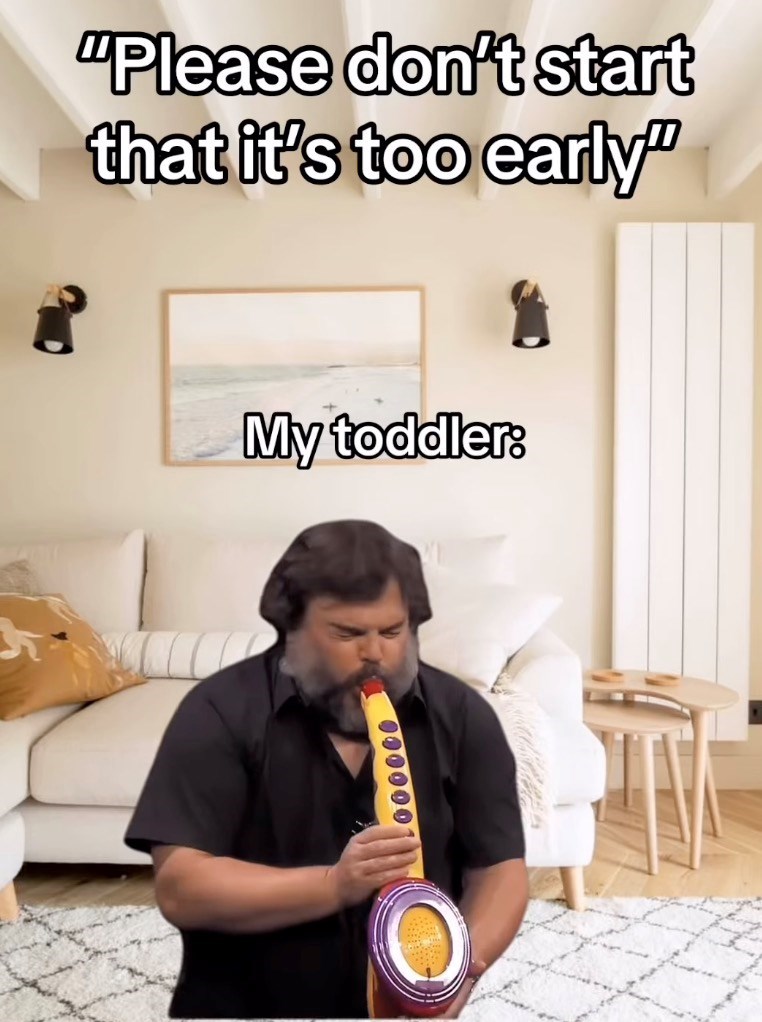"Please don't start that it's too early" My toddler: 000000