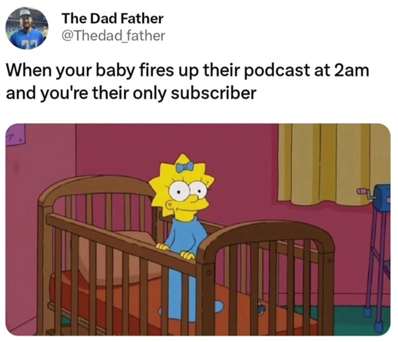 The Dad Father @Thedad father When your baby fires up their podcast at 2am and you're their only subscriber