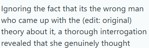 Ignoring the fact that its the wrong man who came up with the (edit: original) theory about it, a thorough interrogation revealed that she genuinely thought