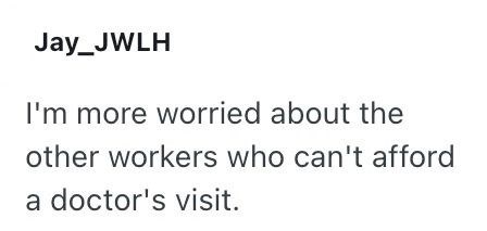Jay_JWLH I'm more worried about the other workers who can't afford a doctor's visit.