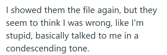 I showed them the file again, but they seem to think I was wrong, like I'm stupid, basically talked to me in a condescending tone.