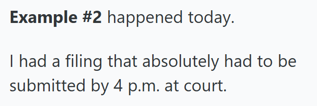 Example #2 happened today. I had a filing that absolutely had to be submitted by 4 p.m. at court.