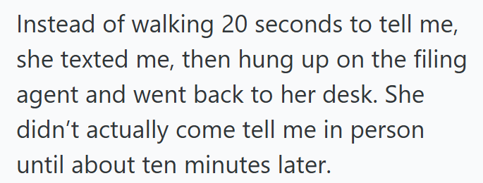 Instead of walking 20 seconds to tell me, she texted me, then hung up on the filing agent and went back to her desk. She didn't actually come tell me in person until about ten minutes later.