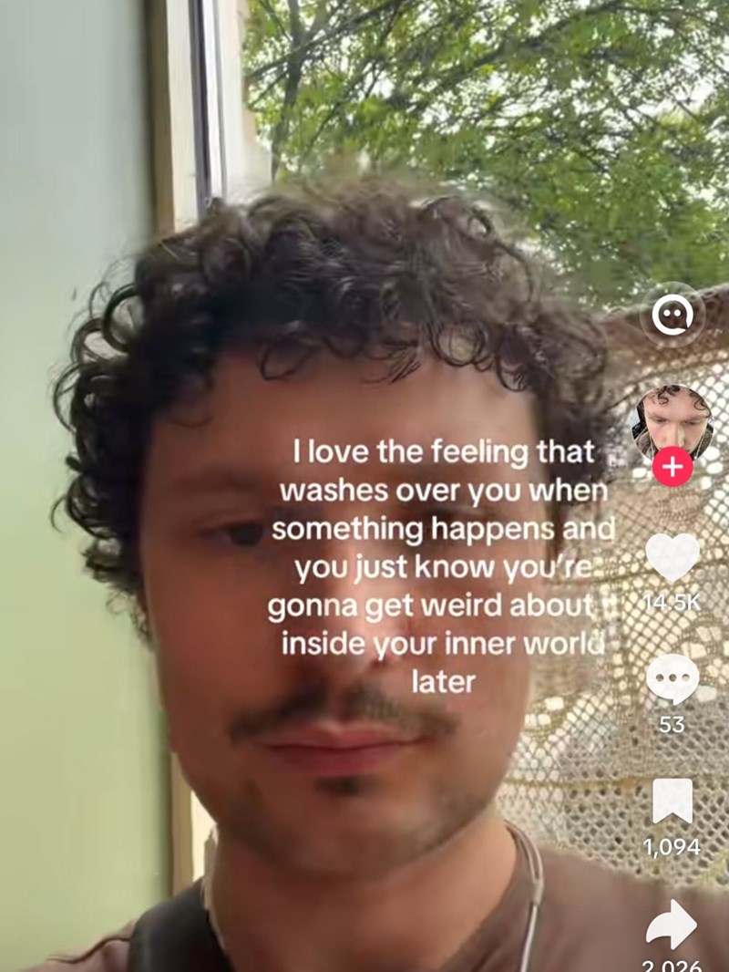 I love the feeling that washes over you when something happens and you just know you're + gonna get weird about 145k inside your inner world later 53 1,094 2026