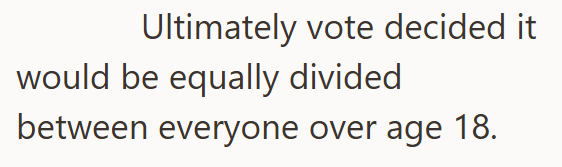 Ultimately vote decided it would be equally divided between everyone over age 18.