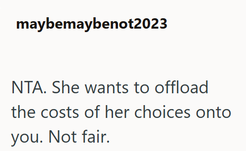 maybemaybenot2023 NTA. She wants to offload the costs of her choices onto you. Not fair.