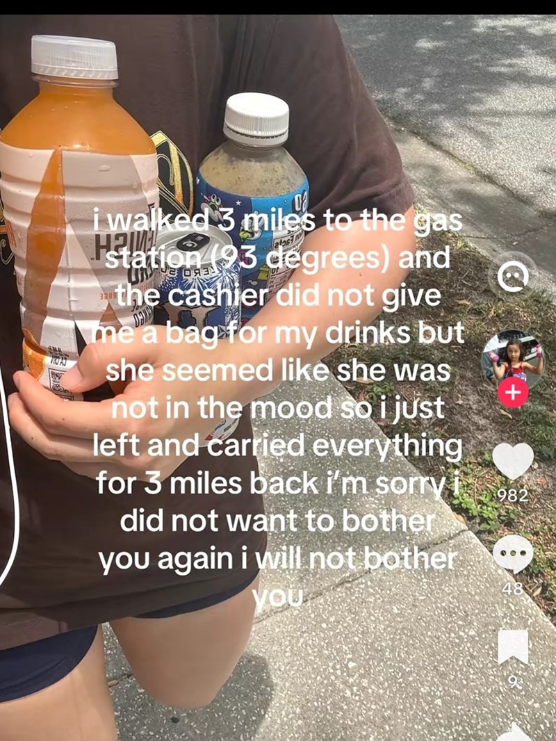 17712 VRO AJ i walked 3 miles to the gas Haw atos station (93 degrees) and заня the cashier did not give me a bag for my drinks but she seemed like she was not in the mood so i just left and carried everything for 3 miles back i'm sorry did not want to bother you again i will not bother you + 982 48