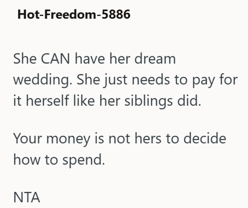 Hot-Freedom-5886 She CAN have her dream wedding. She just needs to pay for it herself like her siblings did. Your money is not hers to decide how to spend. NTA