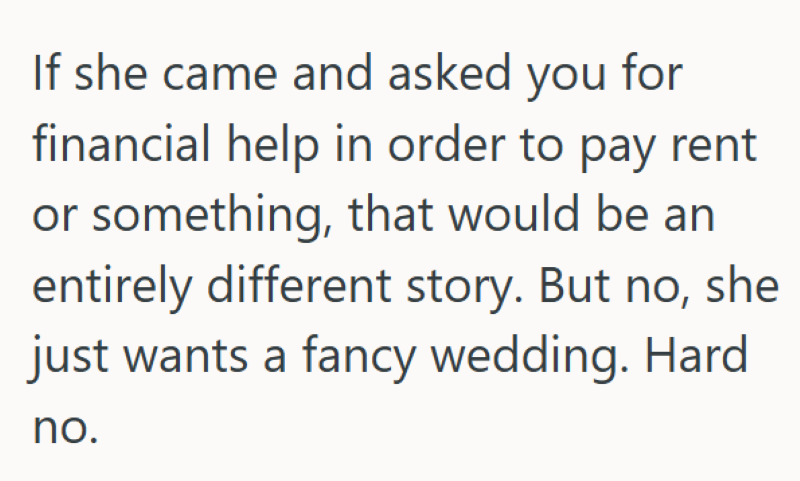 If she came and asked you for financial help in order to pay rent or something, that would be an entirely different story. But no, she just wants a fancy wedding. Hard no.