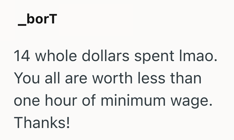 _borT 14 whole dollars spent Imao. You all are worth less than one hour of minimum wage. Thanks!