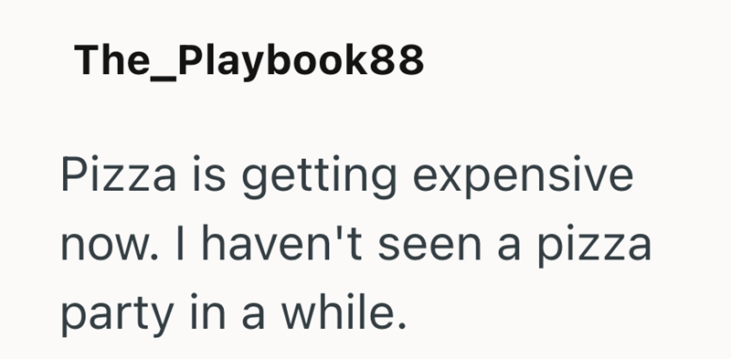 The_Playbook88 Pizza is getting expensive now. I haven't seen a pizza party in a while.