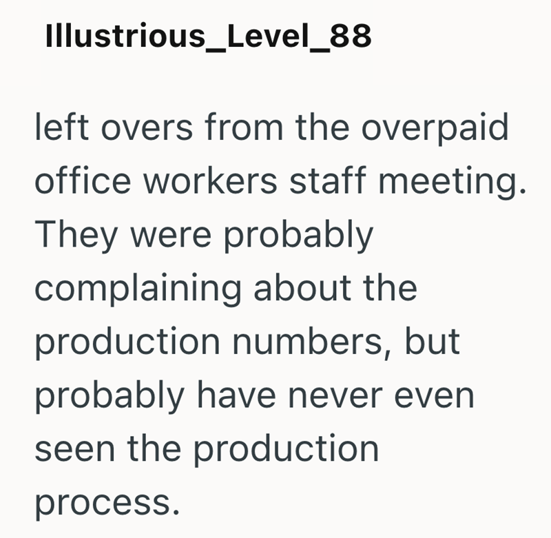 Illustrious_Level_88 left overs from the overpaid office workers staff meeting. They were probably complaining about the production numbers, but probably have never even seen the production process.