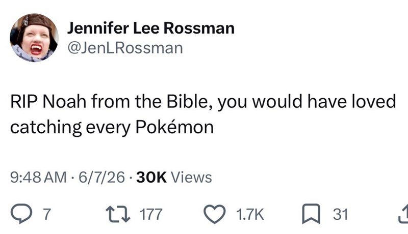 Jennifer Lee Rossman @JenLRossman RIP Noah from the Bible, you would have loved catching every Pokémon 9:48 AM 6/7/26 30K Views ○ 7 27177 1.7K 31