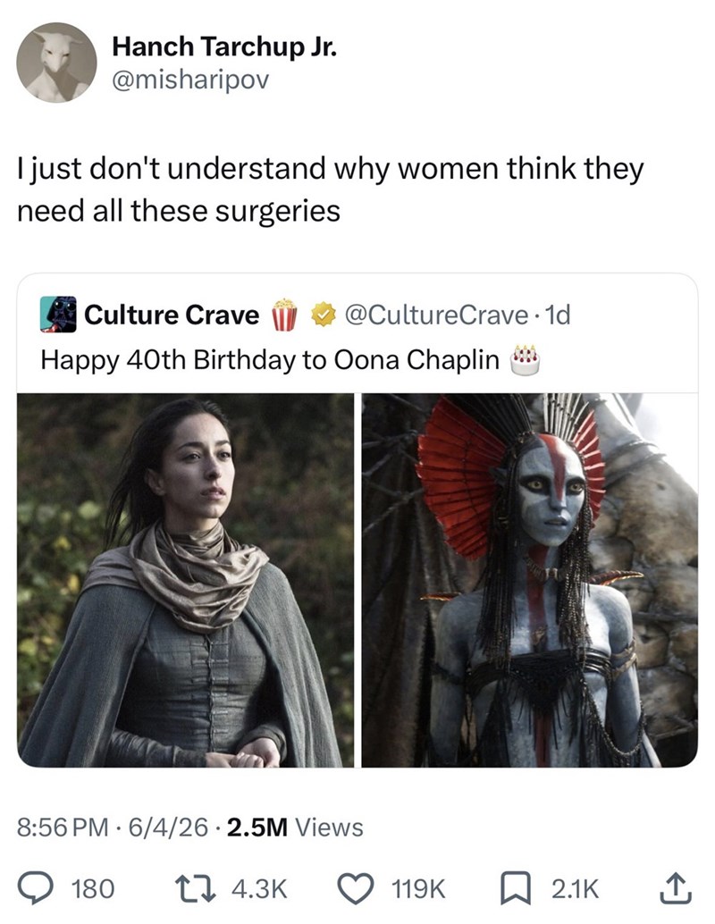 Hanch Tarchup Jr. @misharipov I just don't understand why women think they need all these surgeries Culture Crave @CultureCrave. 1d Happy 40th Birthday to Oona Chaplin 8:56 PM 6/4/26 2.5M Views 180 14.3K 119K 2.1K ↑