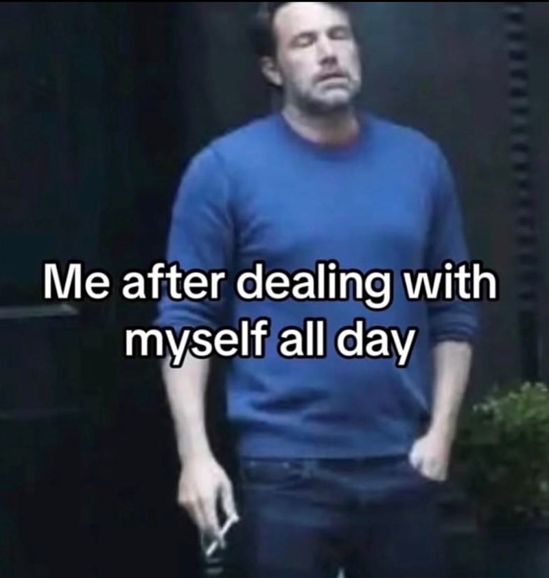 Me after dealing with myself all day