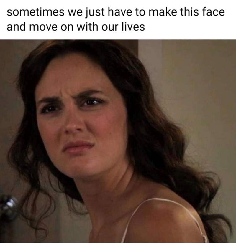 sometimes we just have to make this face and move on with our lives