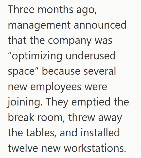 Three months ago, management announced that the company was "optimizing underused space" because several new employees were joining. They emptied the break room, threw away the tables, and installed twelve new workstations.