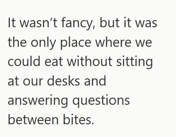 It wasn't fancy, but it was the only place where we could eat without sitting at our desks and answering questions between bites.