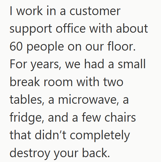 I work in a customer support office with about 60 people on our floor. For years, we had a small break room with two tables, a microwave, a fridge, and a few chairs that didn't completely destroy your back.