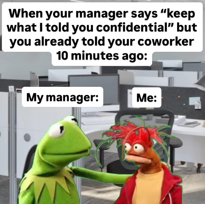 When your manager says "keep what I told you confidential” but you already told your coworker 10 minutes ago: My manager: Me: