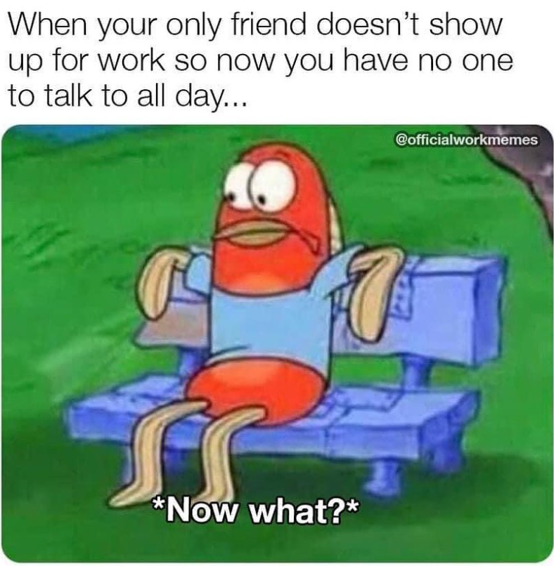 When your only friend doesn't show up for work so now you have no one to talk to all day... *Now what?* @officialworkmemes