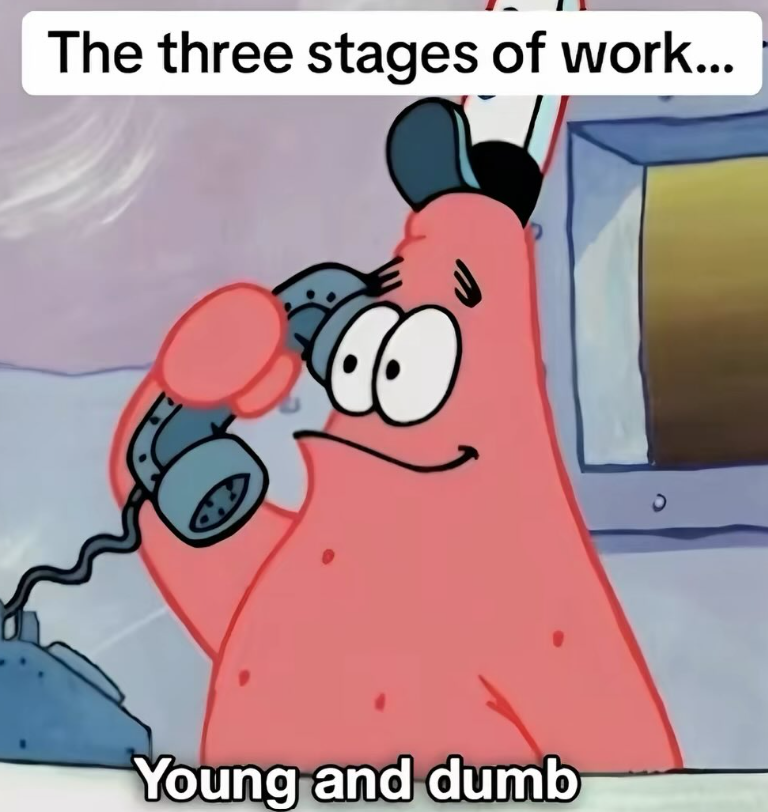 The three stages of work... Young and dumb