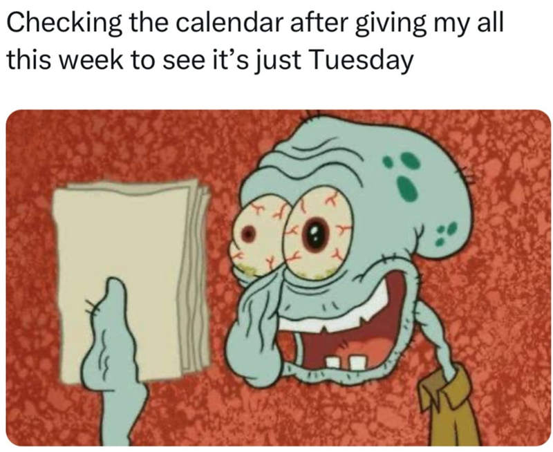 Checking the calendar after giving my all this week to see it's just Tuesday