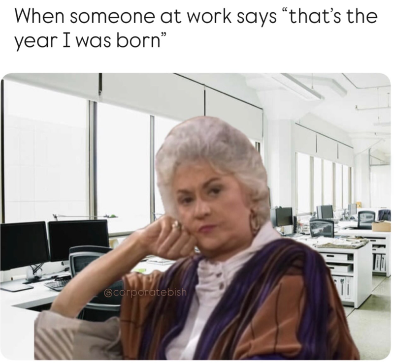 When someone at work says "that's the year I was born" @corporatebish