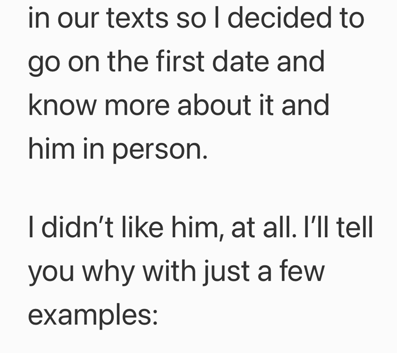 in our texts so I decided to go on the first date and know more about it and him in person. I didn't like him, at all. I'll tell you why with just a few examples:
