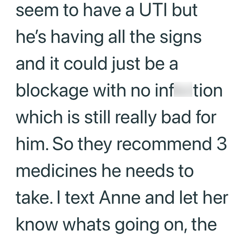 seem to have a UTI but he's having all the signs and it could just be a blockage with no inftion which is still really bad for him. So they recommend 3 medicines he needs to take. I text Anne and let her know whats going on, the
