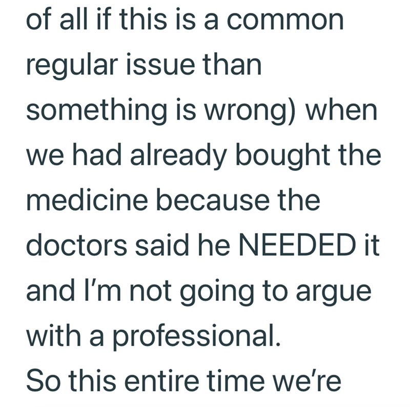 of all if this is a common regular issue than something is wrong) when we had already bought the medicine because the doctors said he NEEDED it and I'm not going to argue with a professional. So this entire time we're