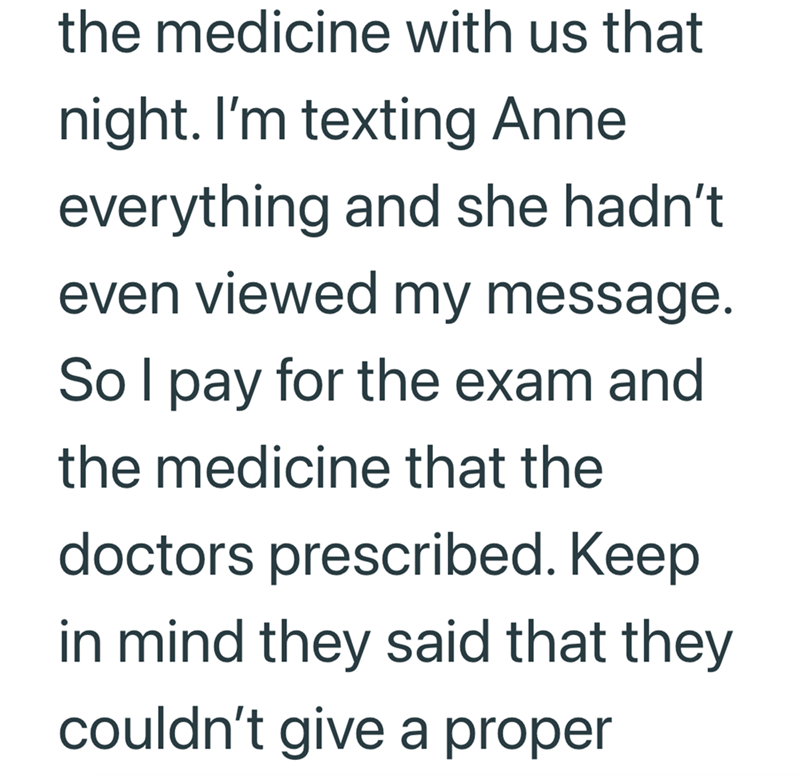 the medicine with us that night. I'm texting Anne everything and she hadn't even viewed my message. So I pay for the exam and the medicine that the doctors prescribed. Keep in mind they said that they couldn't give a proper