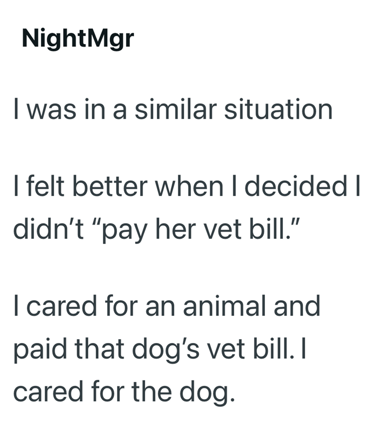 NightMgr I was in a similar situation felt better when I decided I didn't "pay her vet bill." I cared for an animal and paid that dog's vet bill. I cared for the dog.